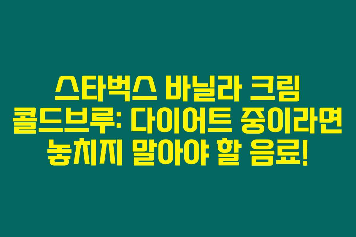스타벅스 바닐라 크림 콜드브루: 다이어트 중이라면 놓치지 말아야 할 음료! 스타벅스 바닐라 크림 콜드브루: 다이어트 중이라면 놓치지 말아야 할 음료!