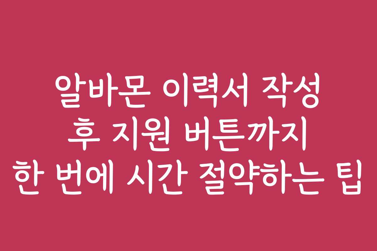 알바몬 이력서 작성 후 지원 버튼까지 한 번에 시간 절약하는 팁