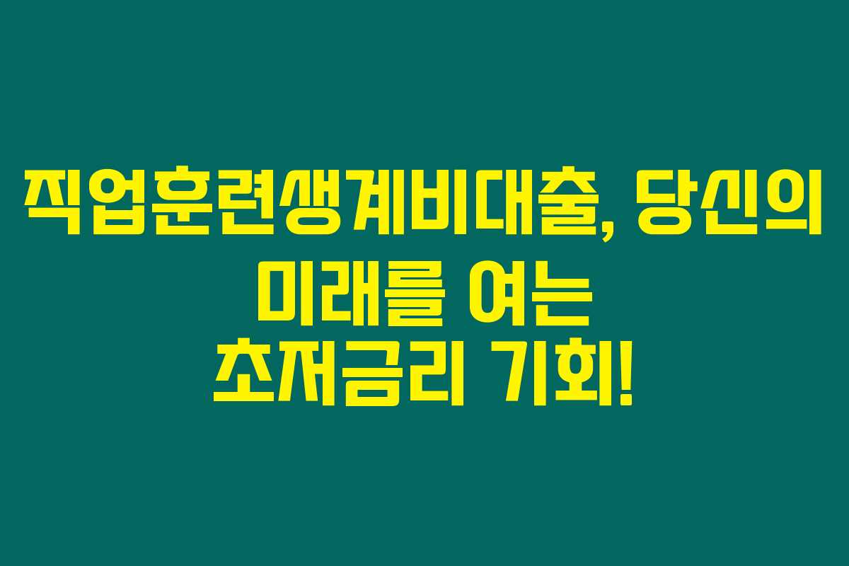 직업훈련생계비대출, 당신의 미래를 여는 초저금리 기회! 직업훈련생계비대출, 당신의 미래를 여는 초저금리 기회!