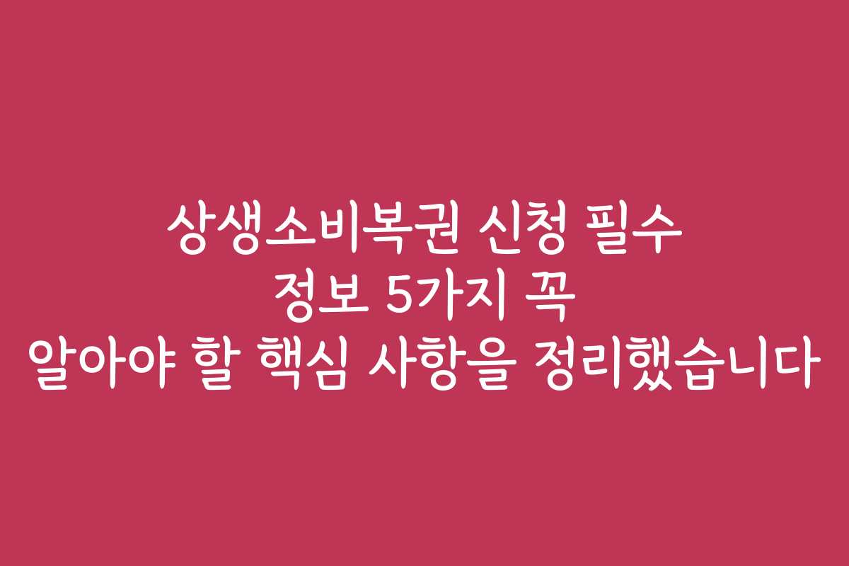 상생소비복권 신청 필수 정보 5가지 꼭 알아야 할 핵심 사항을 정리했습니다