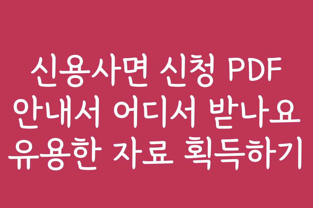 신용사면 신청 PDF 안내서 어디서 받나요 유용한 자료 획득하기