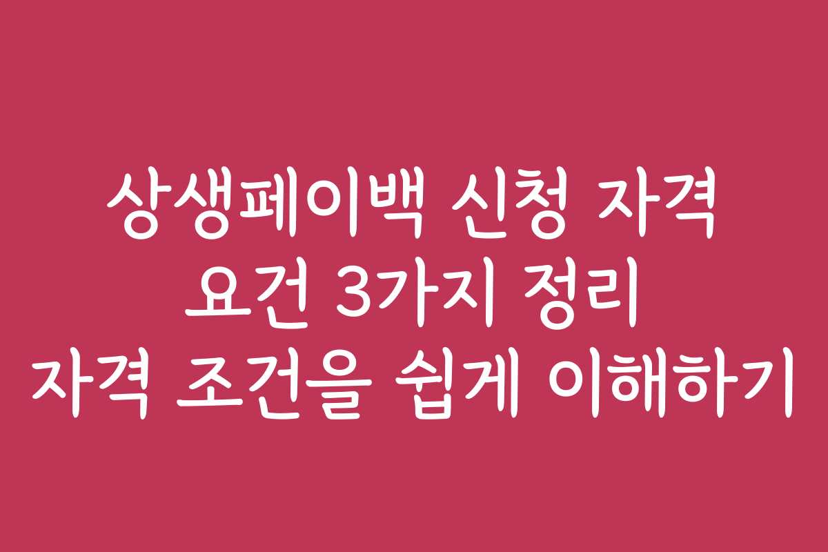 상생페이백 신청 자격 요건 3가지 정리 자격 조건을 쉽게 이해하기