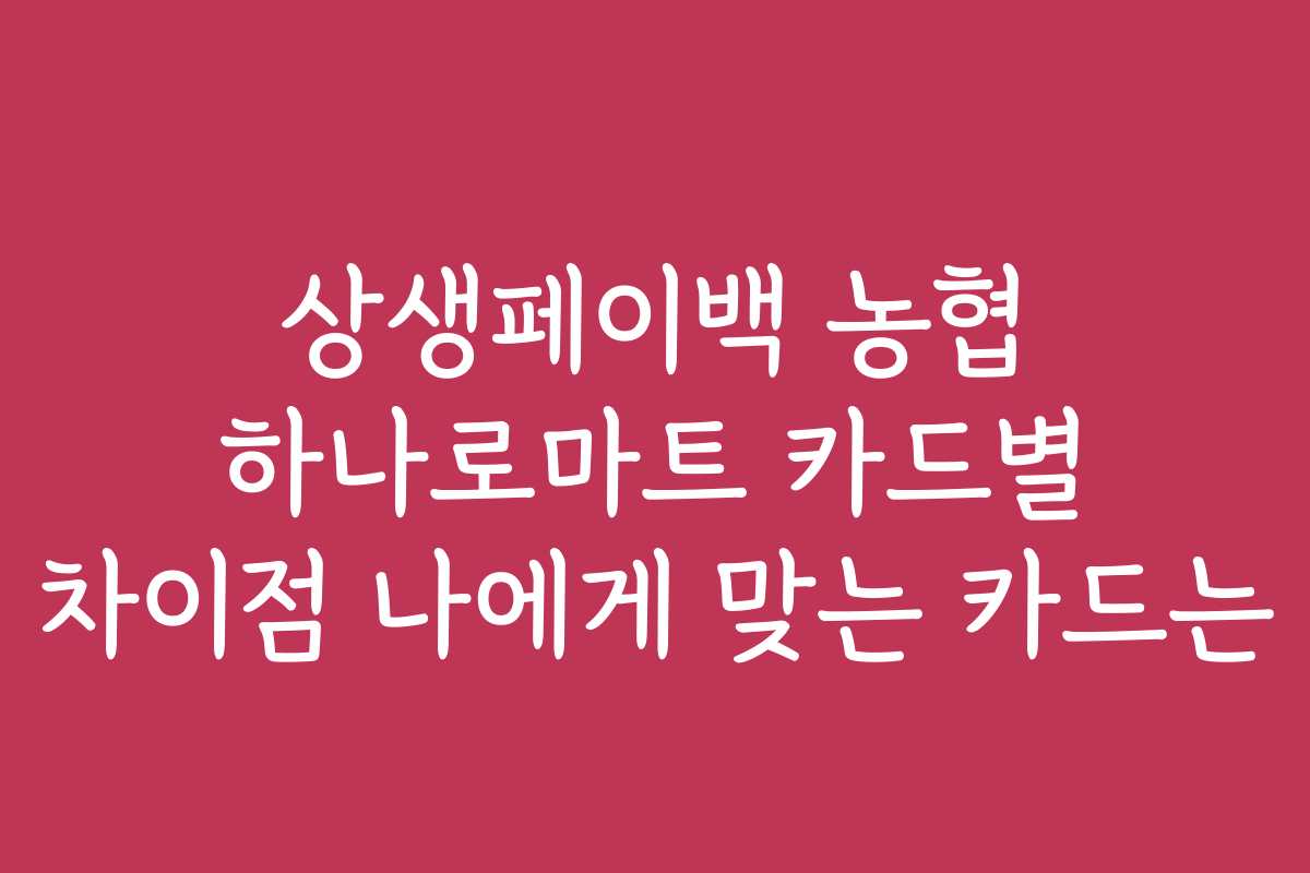 상생페이백 농협 하나로마트 카드별 차이점 나에게 맞는 카드는