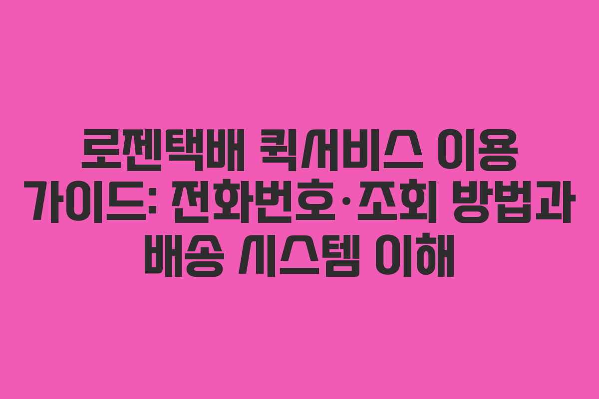 로젠택배 퀵서비스 이용 가이드: 전화번호·조회 방법과 배송 시스템 이해
