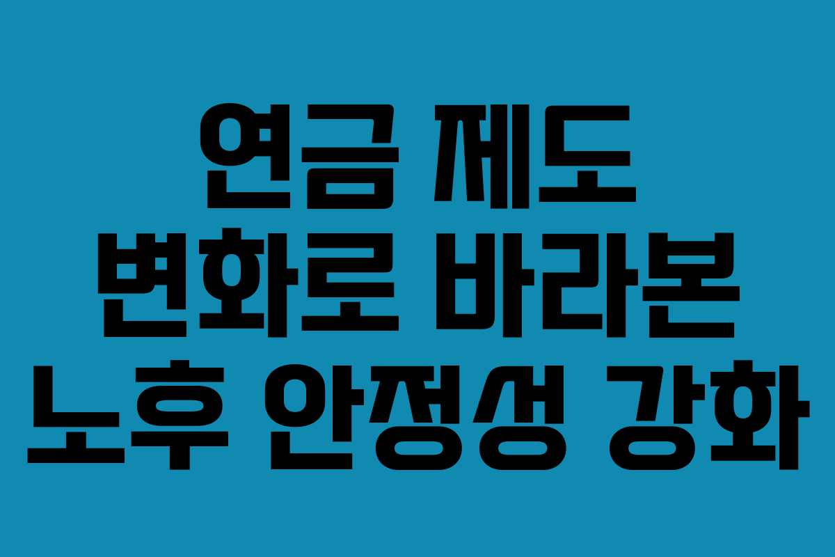 연금 제도 변화로 바라본 노후 안정성 강화