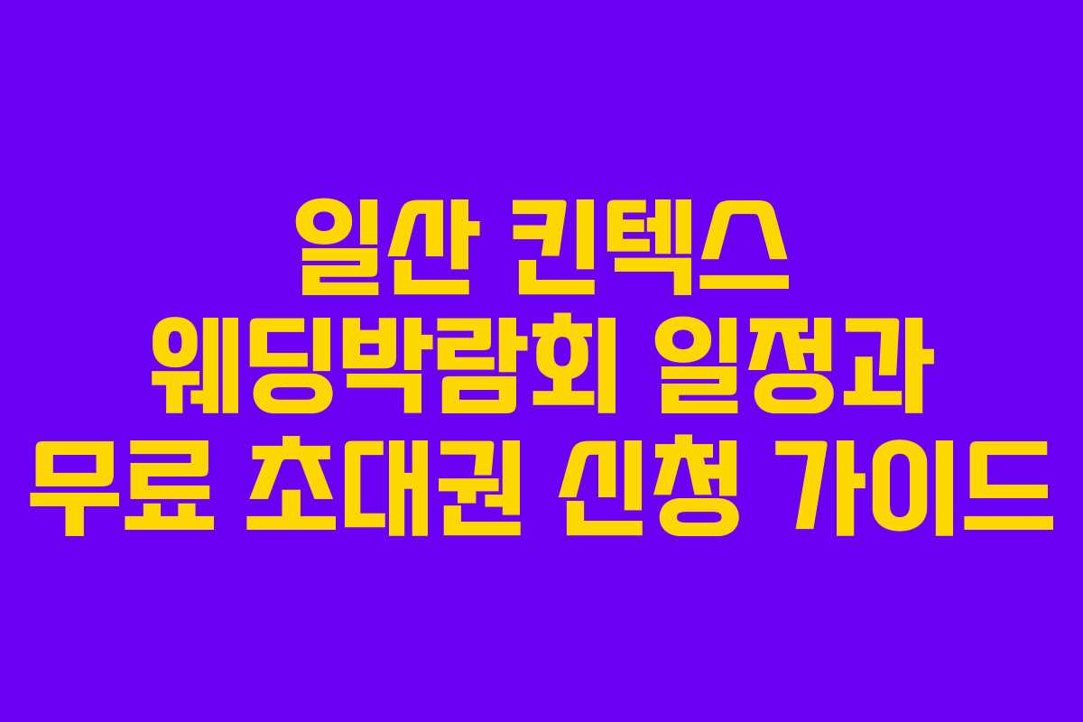 일산 킨텍스 웨딩박람회 일정과 무료 초대권 신청 가이드