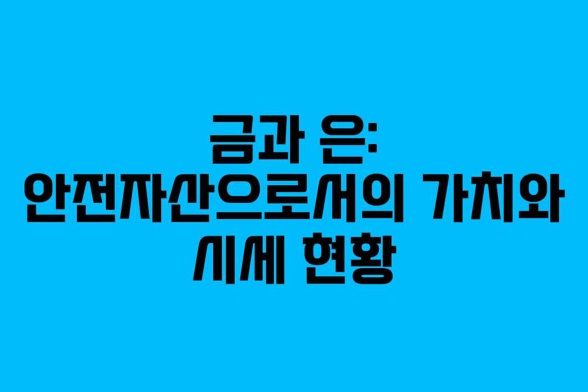 금과 은: 안전자산으로서의 가치와 시세 현황