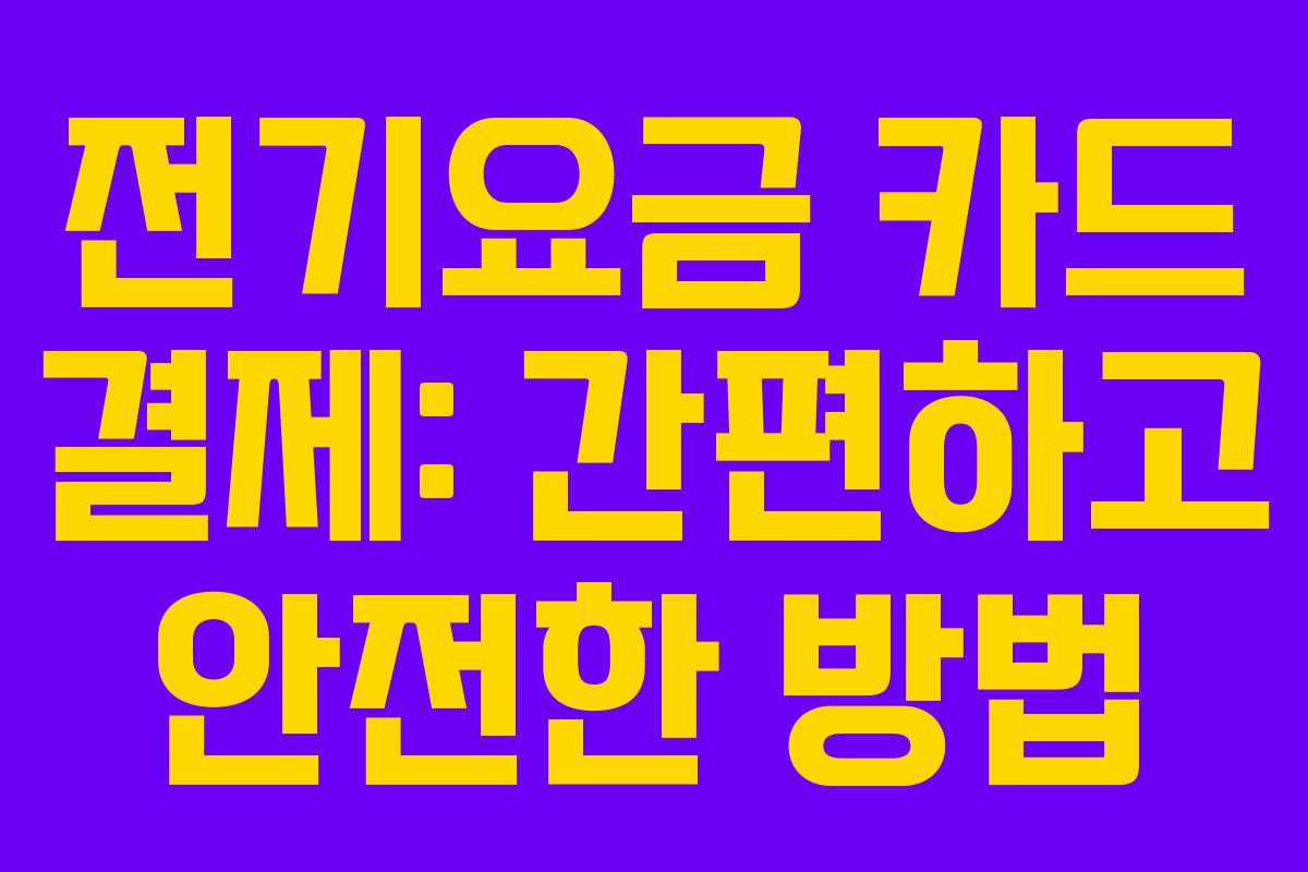 전기요금 카드 결제: 간편하고 안전한 방법