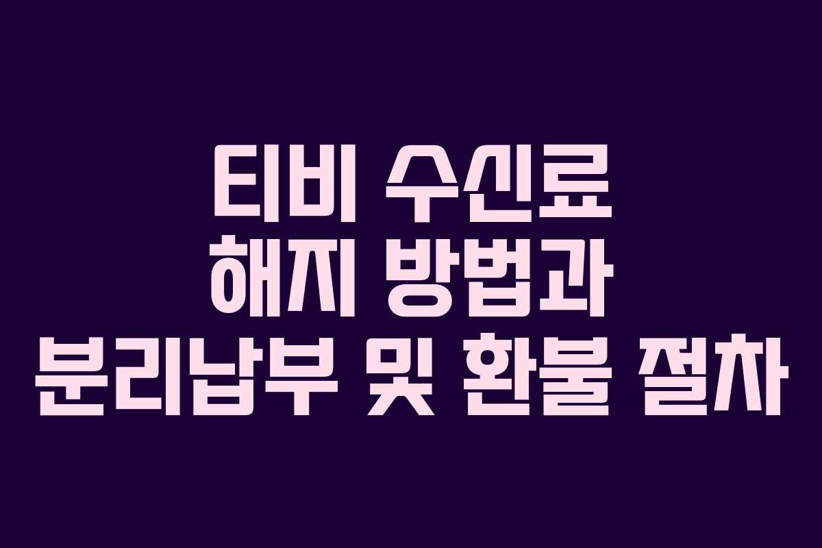 티비 수신료 해지 방법과 분리납부 및 환불 절차