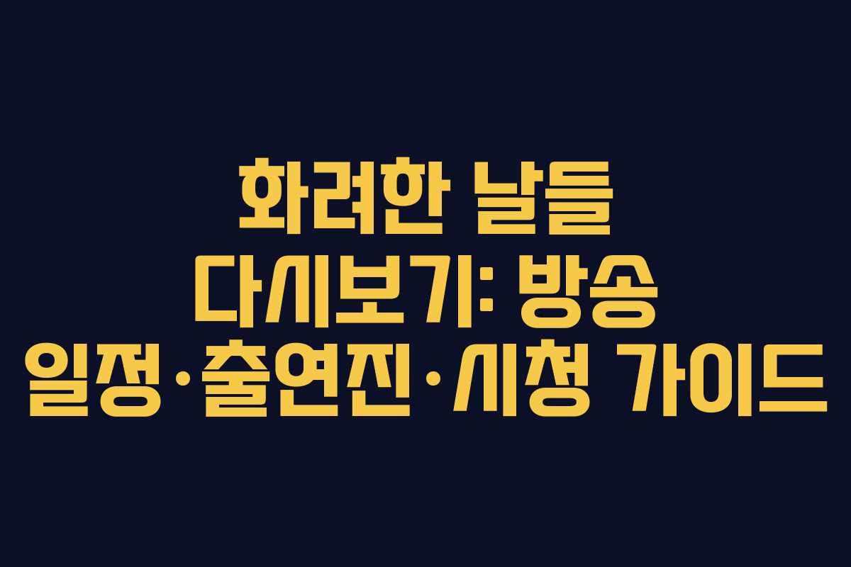 화려한 날들 다시보기: 방송 일정·출연진·시청 가이드