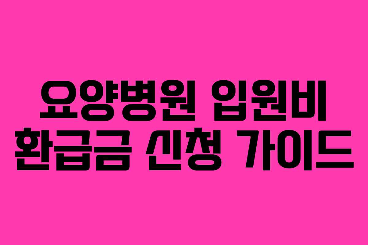 요양병원 입원비 환급금 신청 가이드