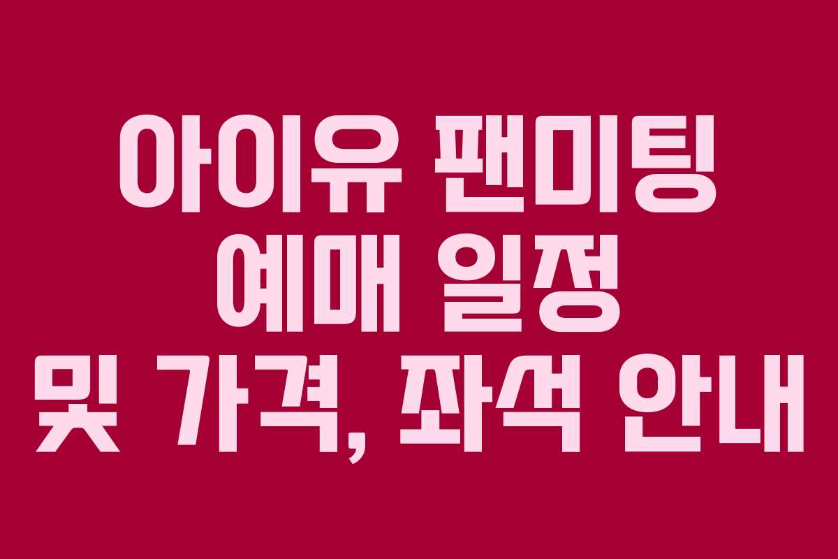 아이유 팬미팅 예매 일정 및 가격, 좌석 안내