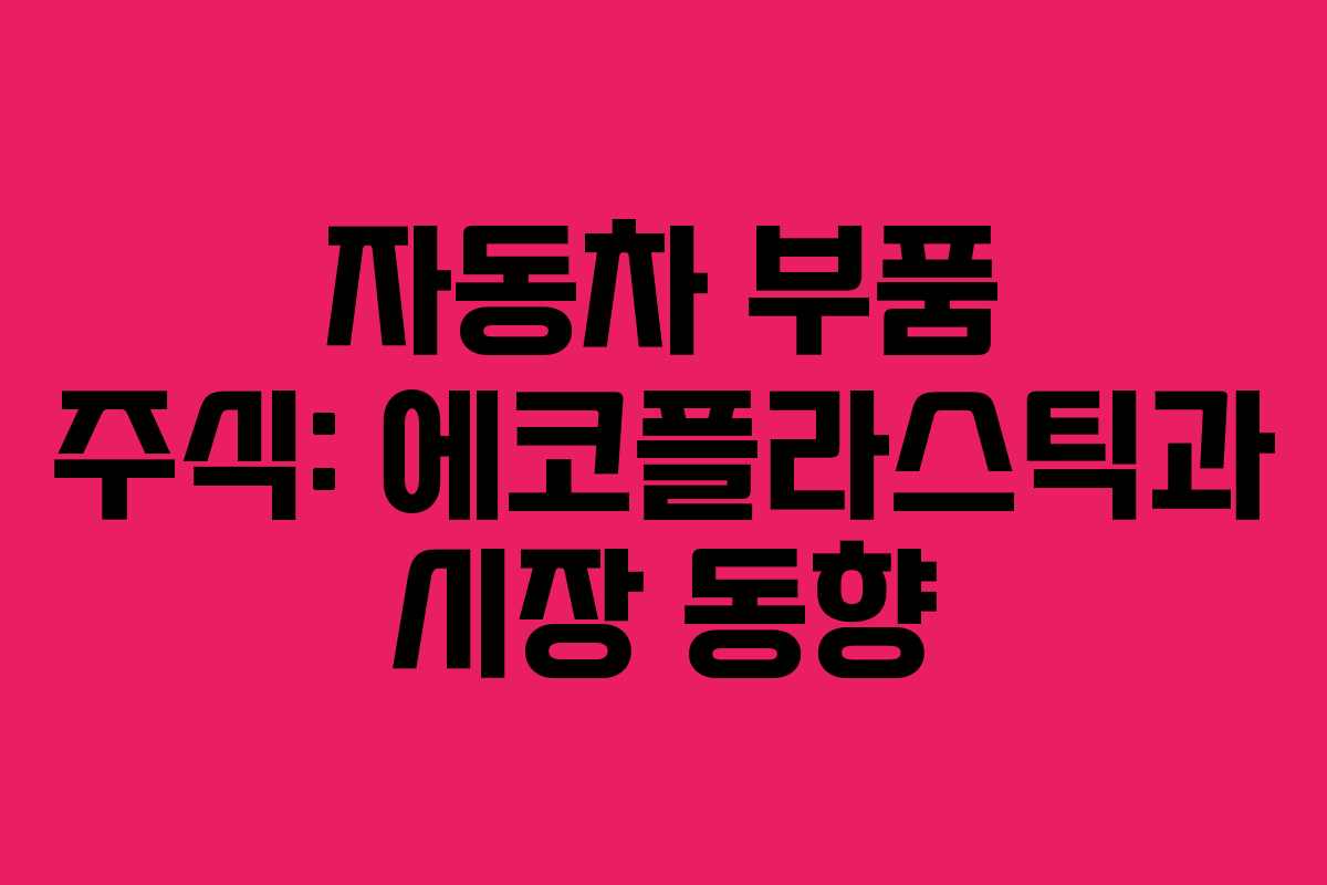 자동차 부품 주식: 에코플라스틱과 시장 동향