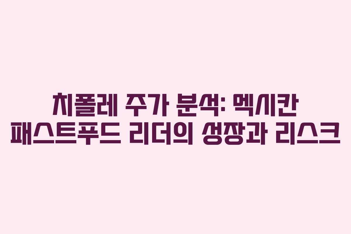 치폴레 주가 분석: 멕시칸 패스트푸드 리더의 성장과 리스크