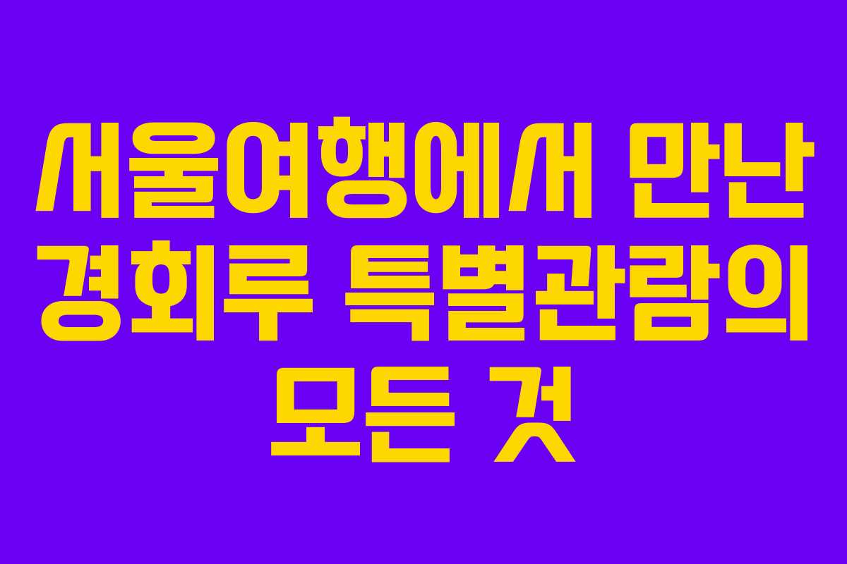 서울여행에서 만난 경회루 특별관람의 모든 것