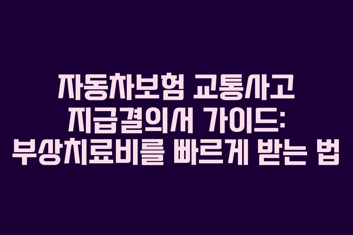 자동차보험 교통사고 지급결의서 가이드: 부상치료비를 빠르게 받는 법