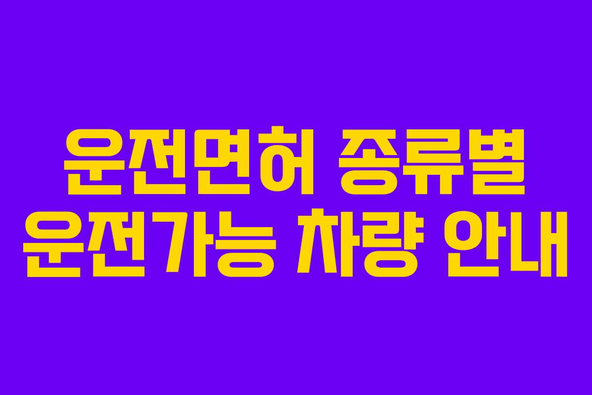 운전면허 종류별 운전가능 차량 안내