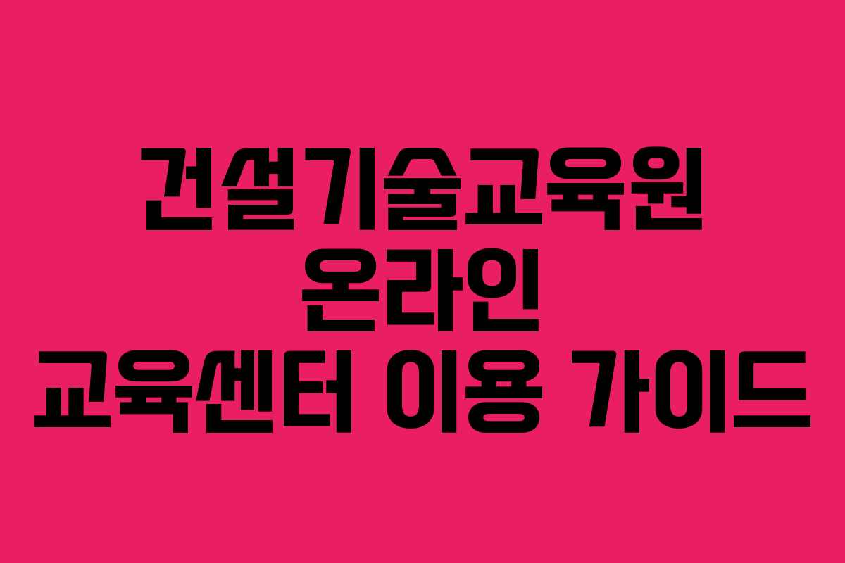 건설기술교육원 온라인 교육센터 이용 가이드