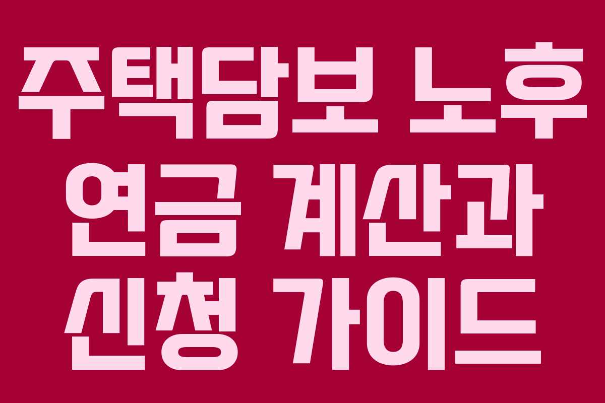 주택담보 노후 연금 계산과 신청 가이드