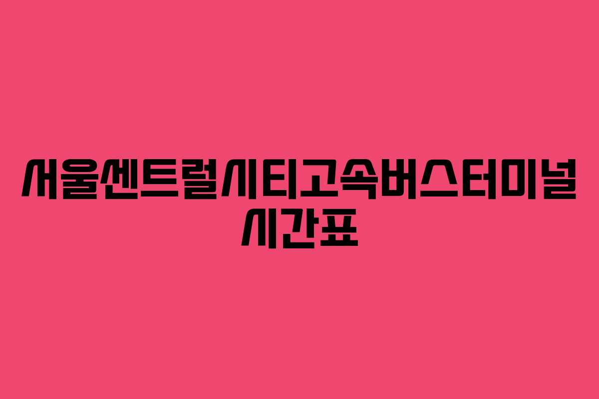 서울센트럴시티고속버스터미널 시간표