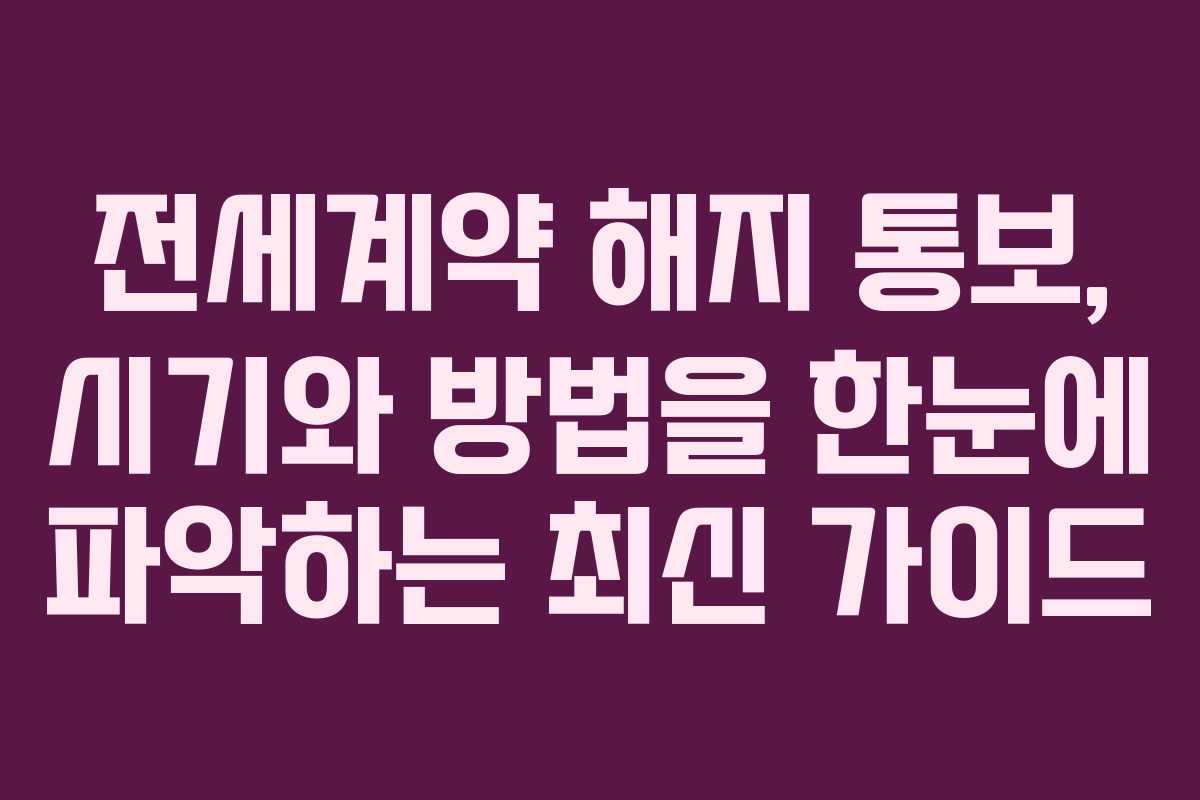 전세계약 해지 통보, 시기와 방법을 한눈에 파악하는 최신 가이드