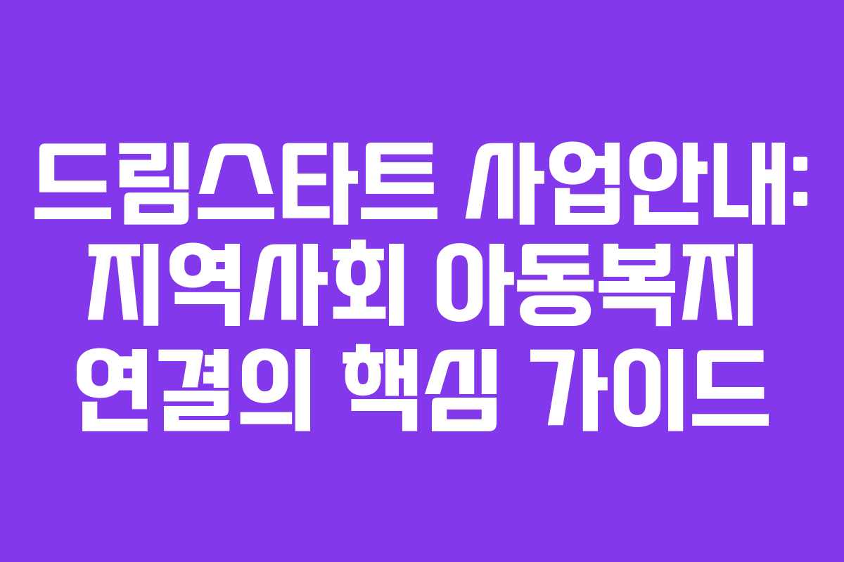 드림스타트 사업안내: 지역사회 아동복지 연결의 핵심 가이드