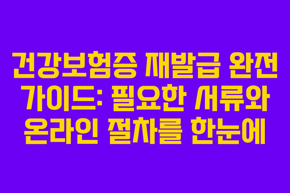 건강보험증 재발급 완전 가이드: 필요한 서류와 온라인 절차를 한눈에