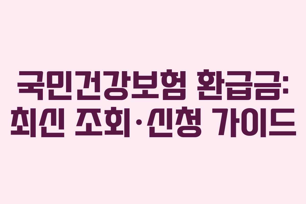 국민건강보험 환급금: 최신 조회·신청 가이드