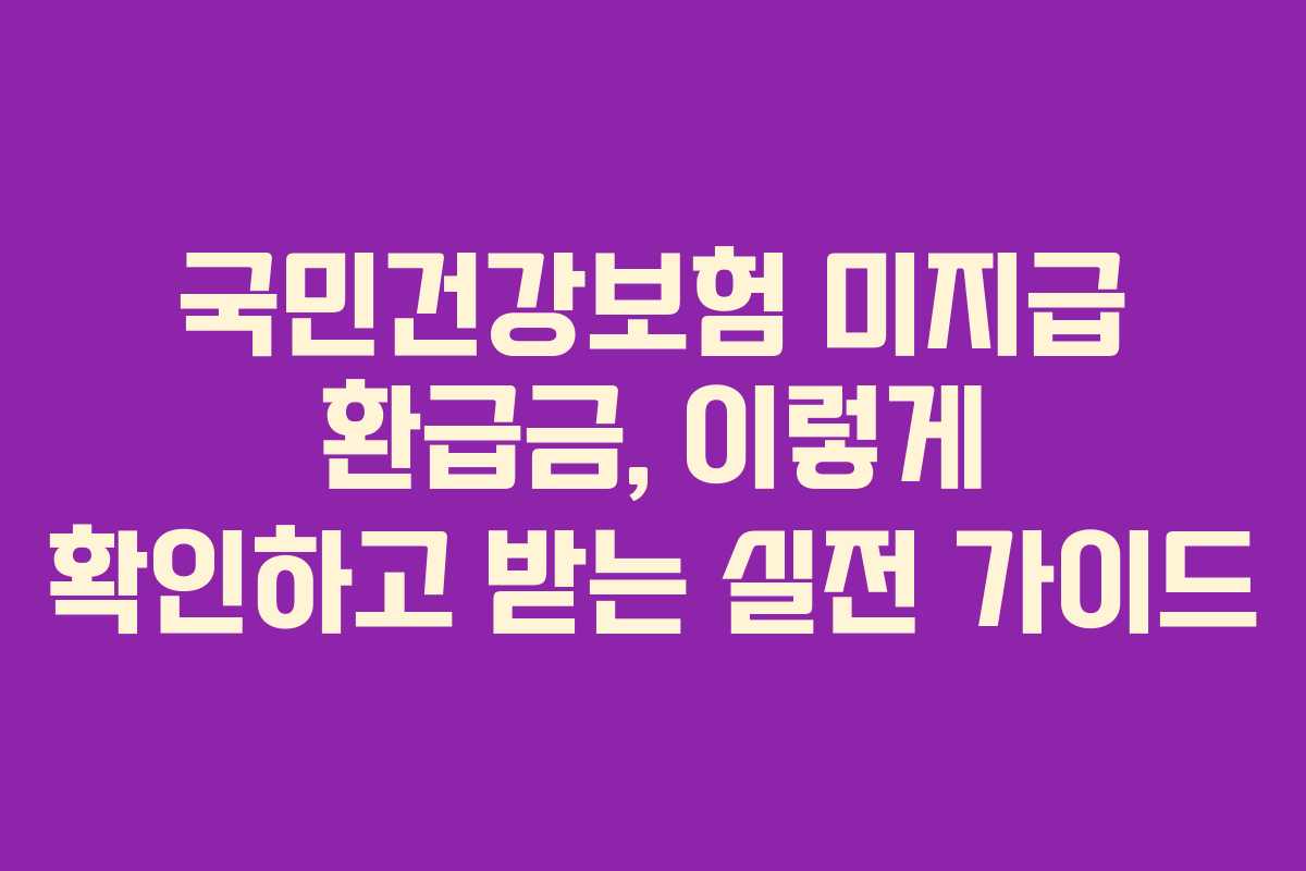 국민건강보험 미지급 환급금, 이렇게 확인하고 받는 실전 가이드