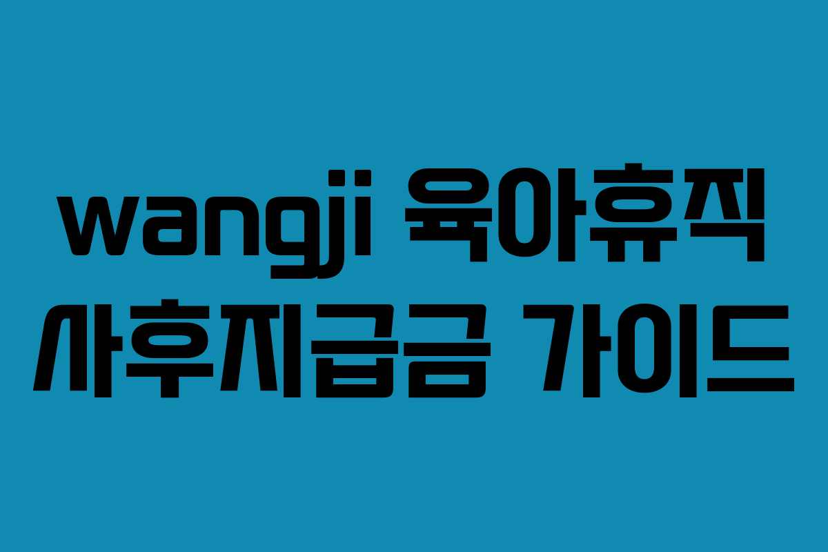 wangji 육아휴직 사후지급금 가이드