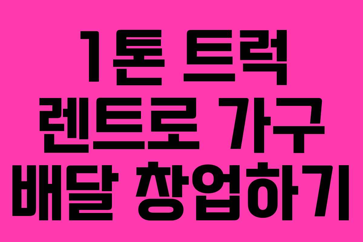 1톤 트럭 렌트로 가구 배달 창업하기 1톤 트럭 렌트로 가구 배달 창업하기