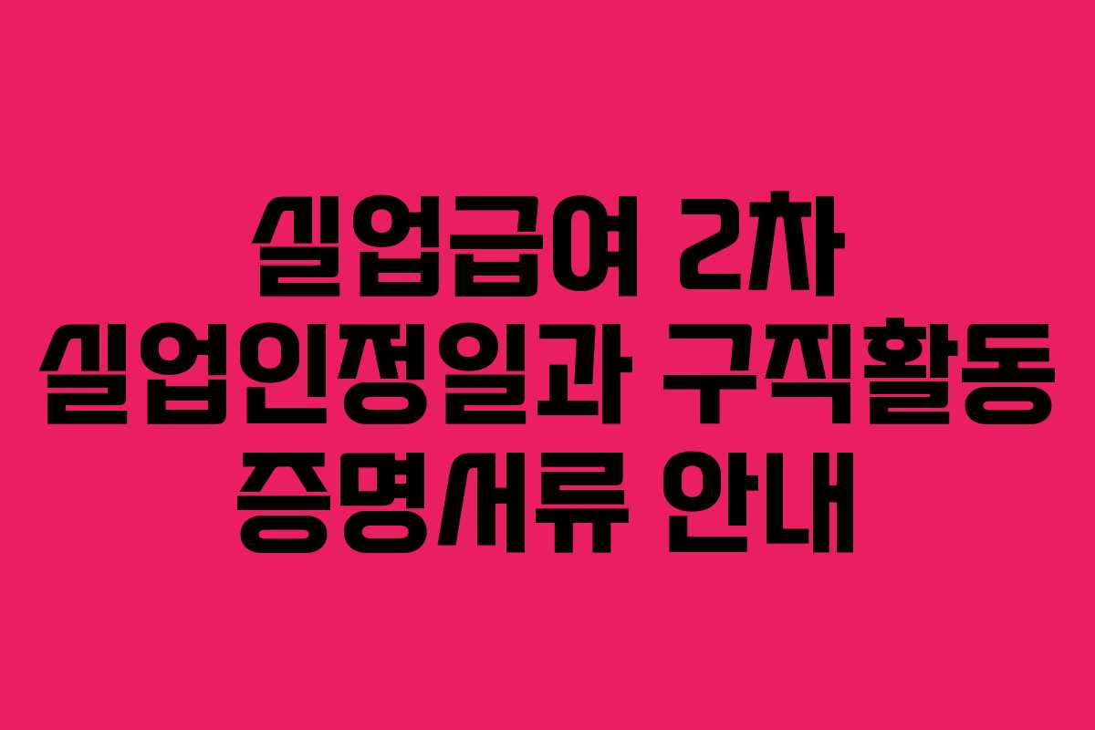 실업급여 2차 실업인정일과 구직활동 증명서류 안내 실업급여 2차 실업인정일과 구직활동 증명서류 안내