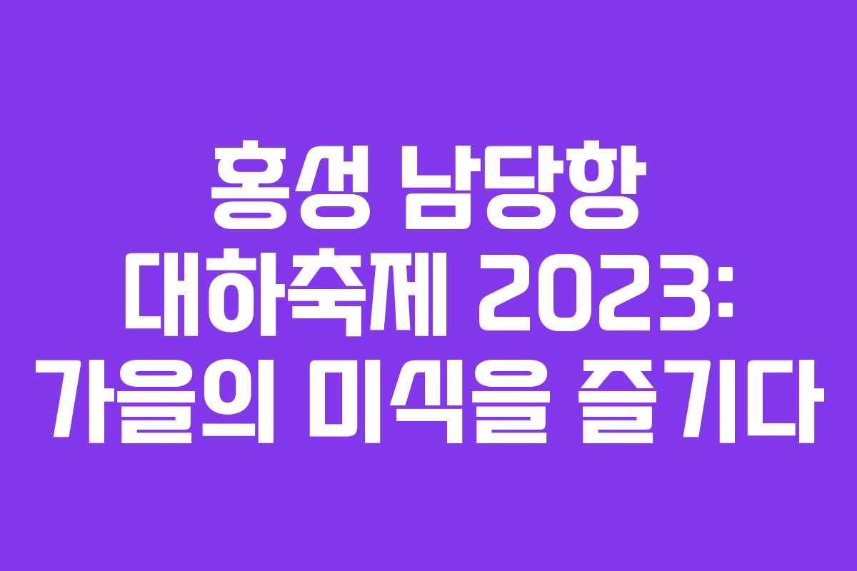 홍성 남당항 대하축제 2023: 가을의 미식을 즐기다
