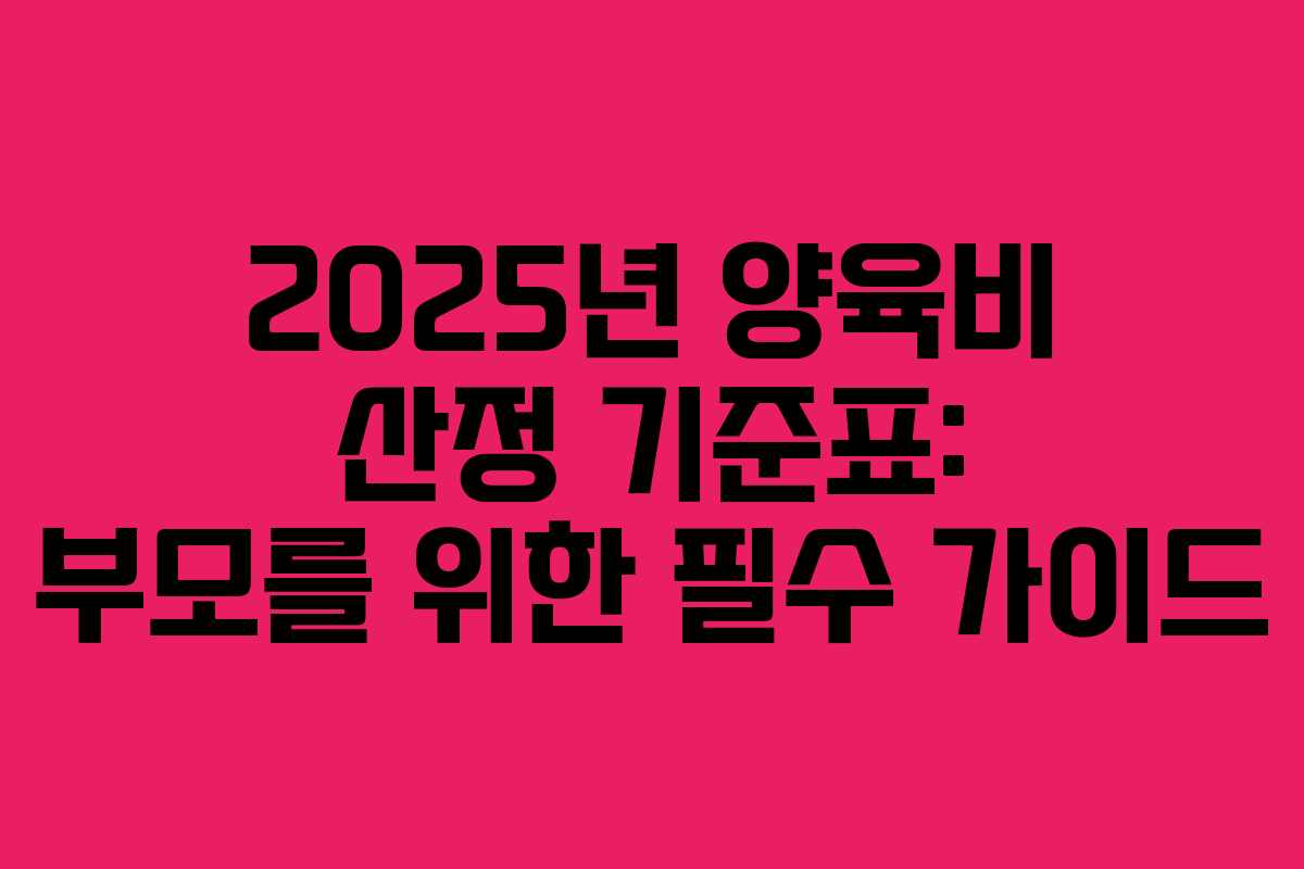 2025년 양육비 산정 기준표: 부모를 위한 필수 가이드 2025년 양육비 산정 기준표: 부모를 위한 필수 가이드