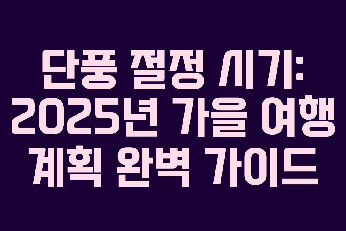 단풍 절정 시기: 2025년 가을 여행 계획 완벽 가이드 단풍 절정 시기: 2025년 가을 여행 계획 완벽 가이드