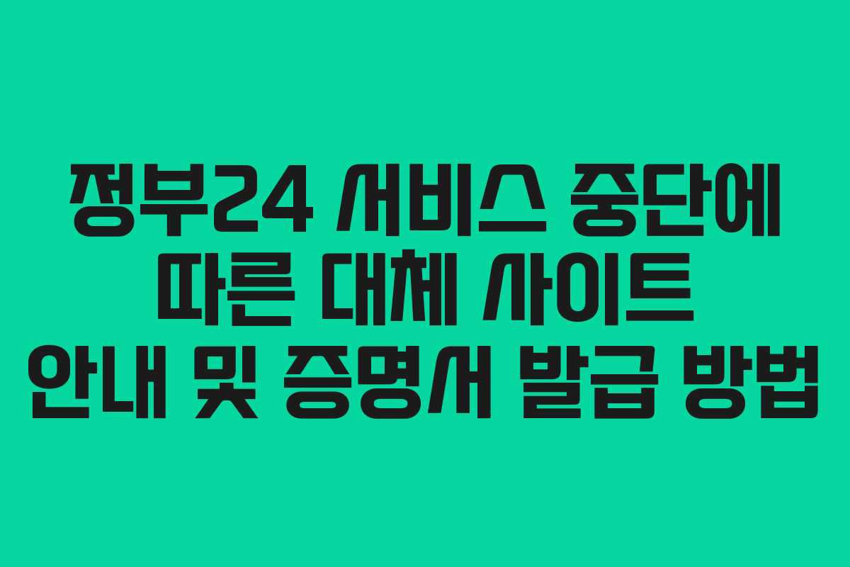 정부24 서비스 중단에 따른 대체 사이트 안내 및 증명서 발급 방법 정부24 서비스 중단에 따른 대체 사이트 안내 및 증명서 발급 방법