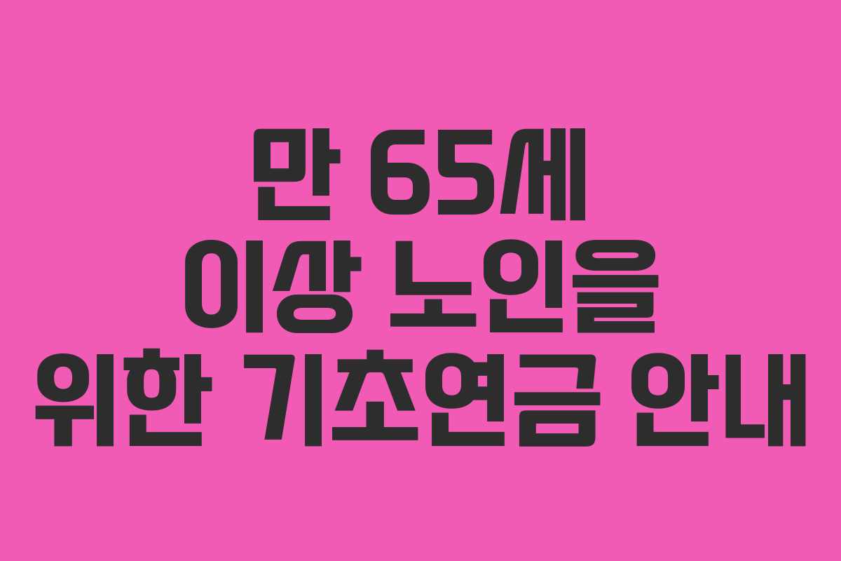 만 65세 이상 노인을 위한 기초연금 안내