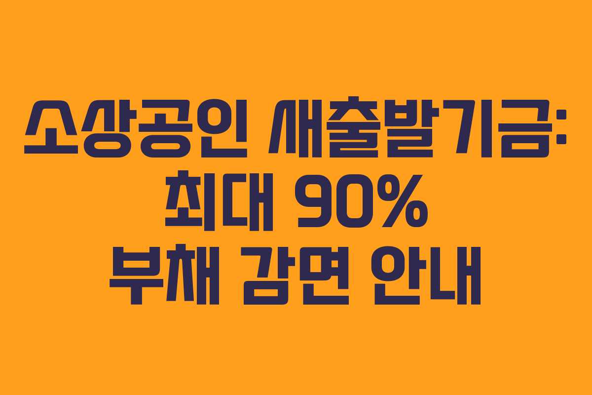 소상공인 새출발기금: 최대 90% 부채 감면 안내