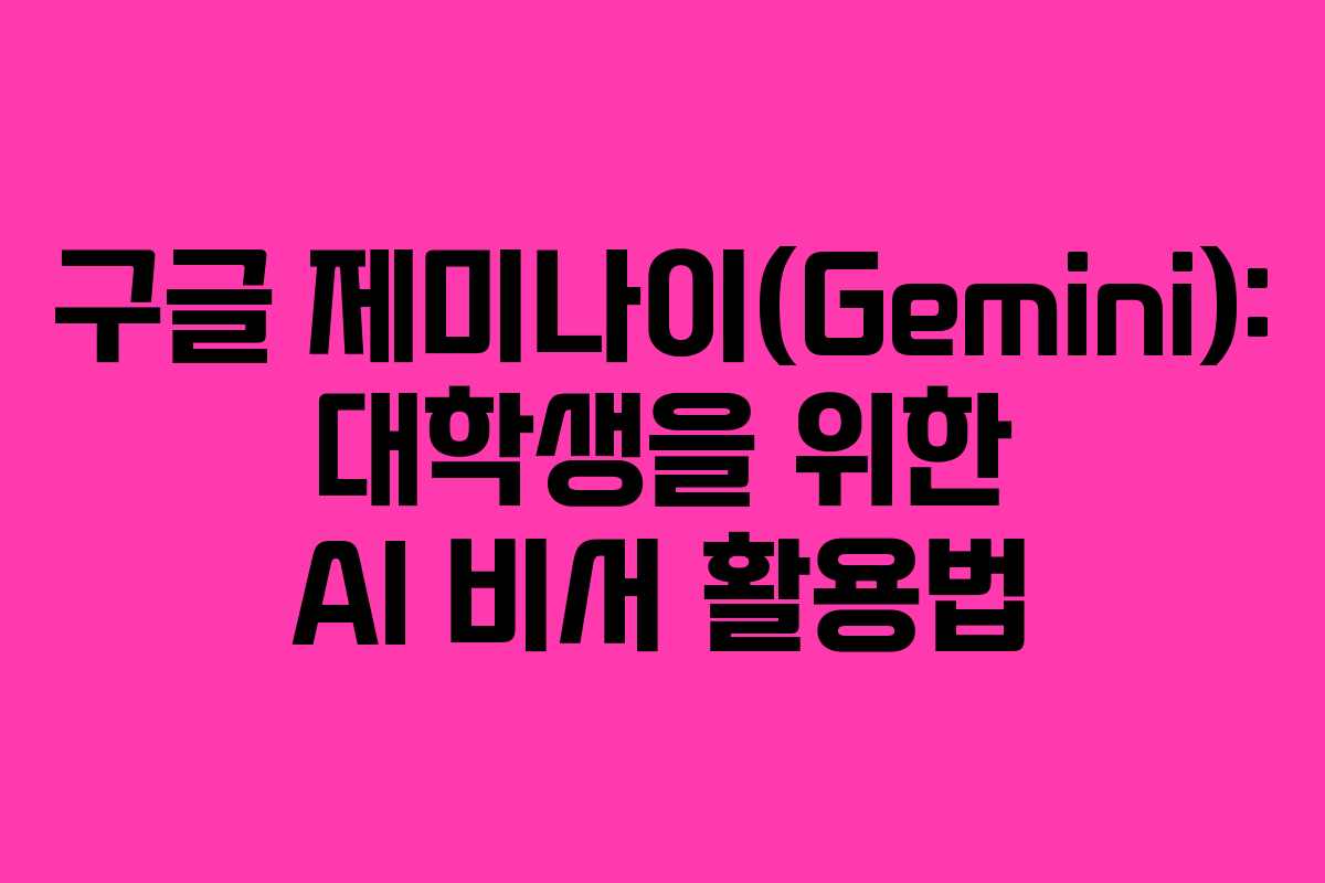 구글 제미나이(Gemini): 대학생을 위한 AI 비서 활용법