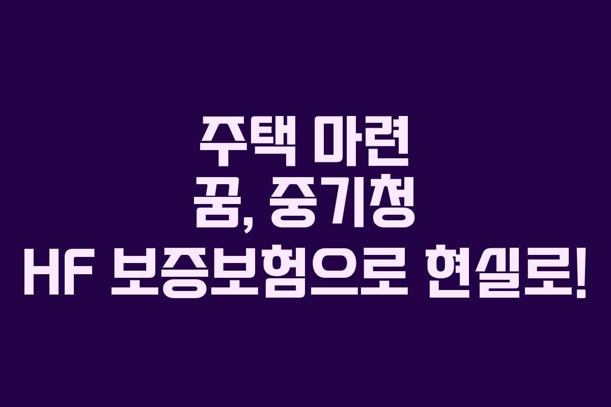 주택 마련 꿈, 중기청 HF 보증보험으로 현실로! 주택 마련 꿈, 중기청 HF 보증보험으로 현실로!
