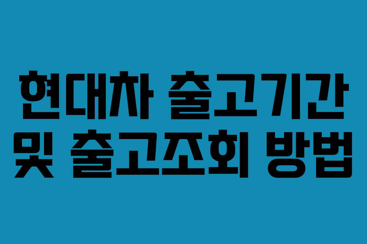 현대차 출고기간 및 출고조회 방법 현대차 출고기간 및 출고조회 방법