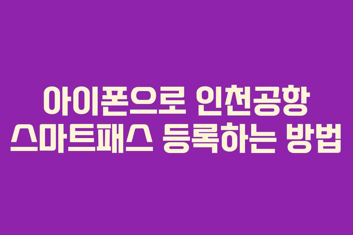 아이폰으로 인천공항 스마트패스 등록하는 방법