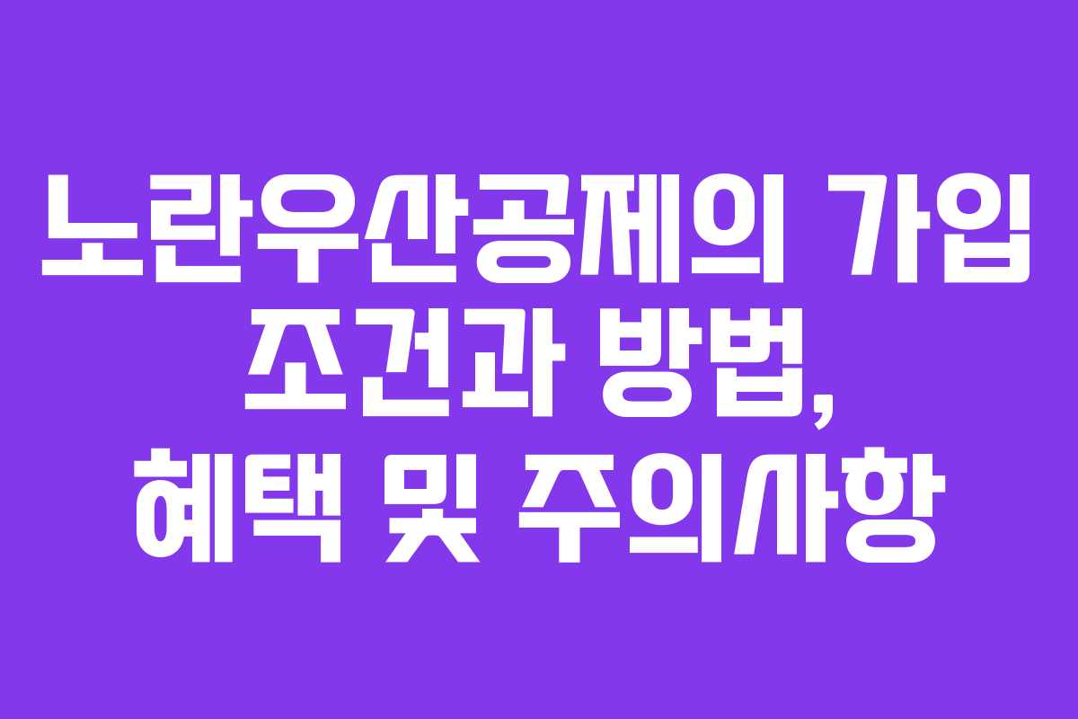 노란우산공제의 가입 조건과 방법, 혜택 및 주의사항