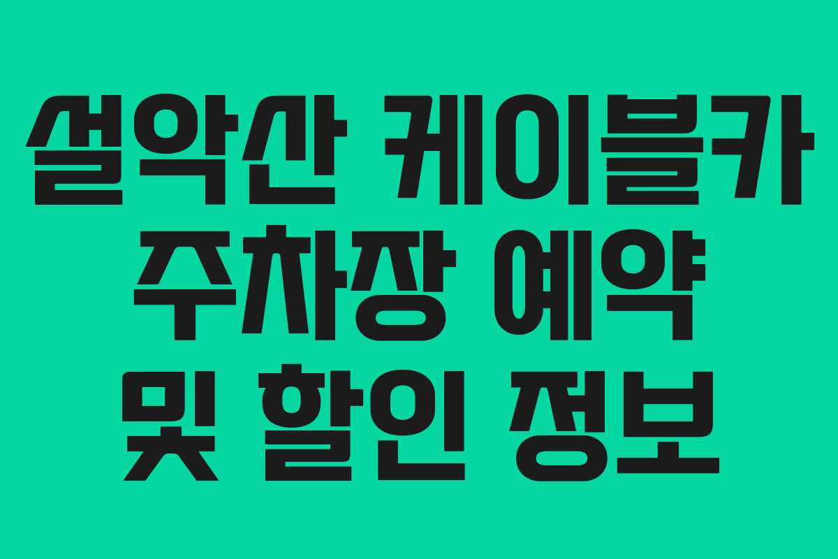 설악산 케이블카 주차장 예약 및 할인 정보