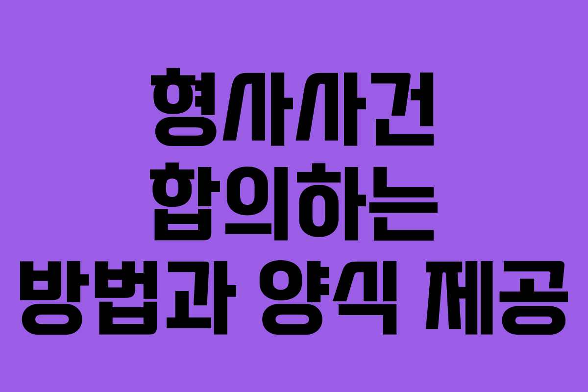 형사사건 합의하는 방법과 양식 제공