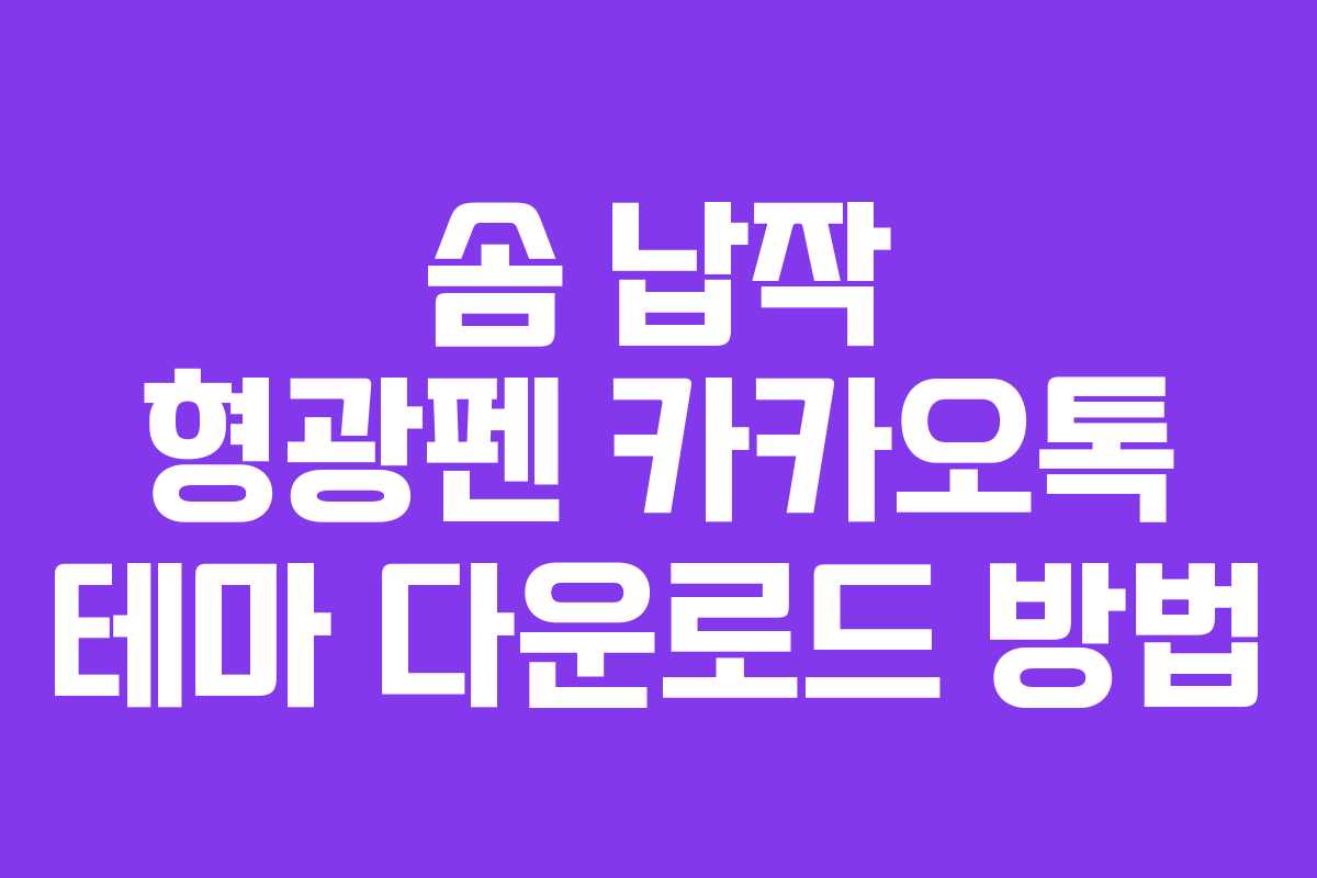 솜 납작 형광펜 카카오톡 테마 다운로드 방법