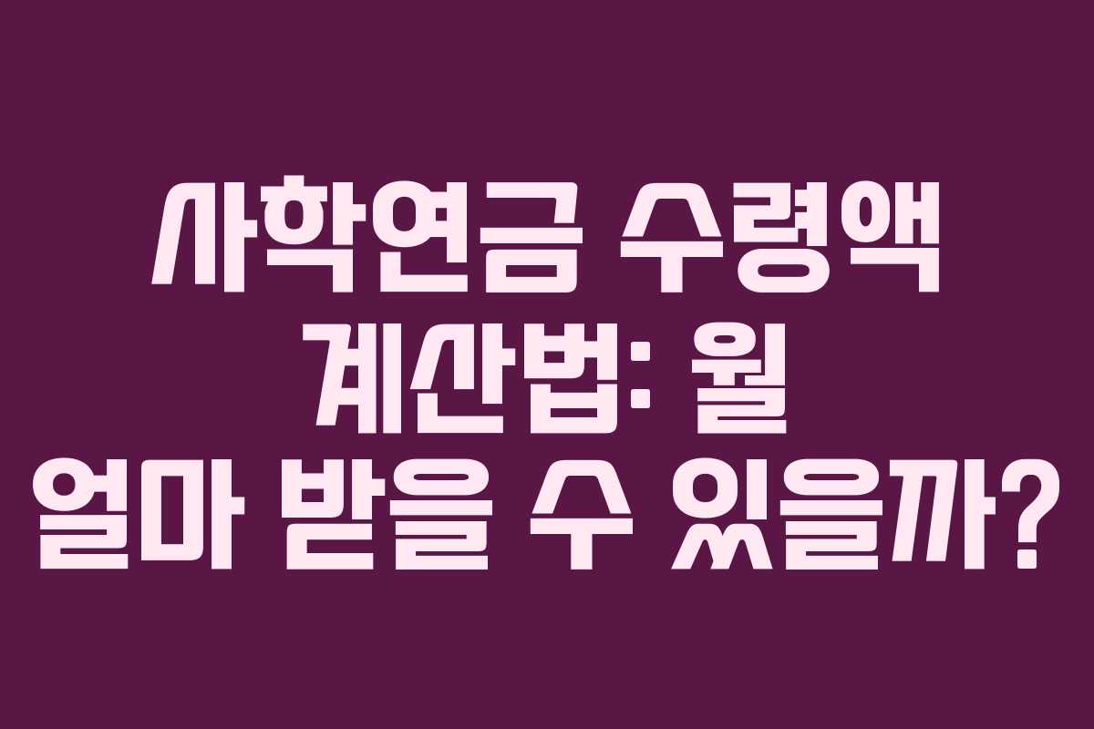 사학연금 수령액 계산법: 월 얼마 받을 수 있을까?