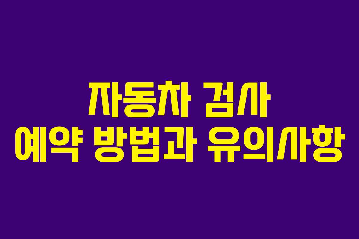 자동차 검사 예약 방법과 유의사항 자동차 검사 예약 방법과 유의사항