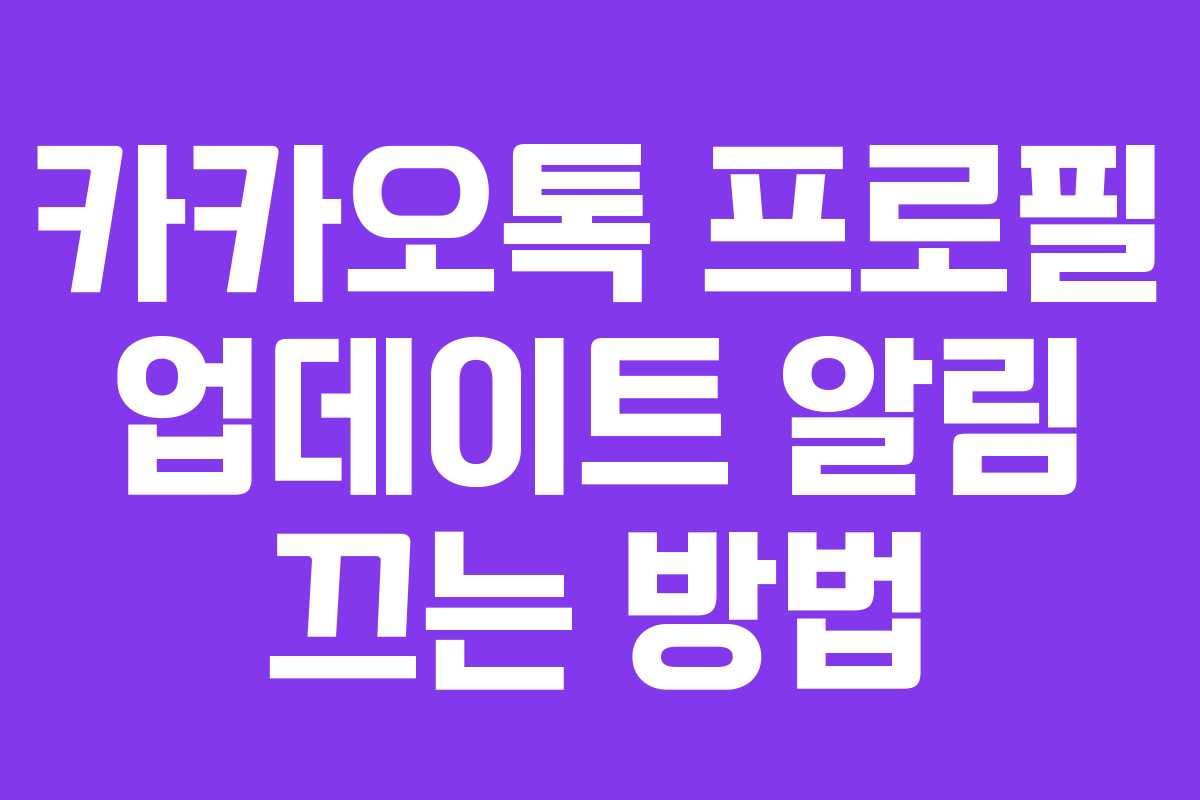 카카오톡 프로필 업데이트 알림 끄는 방법 카카오톡 프로필 업데이트 알림 끄는 방법