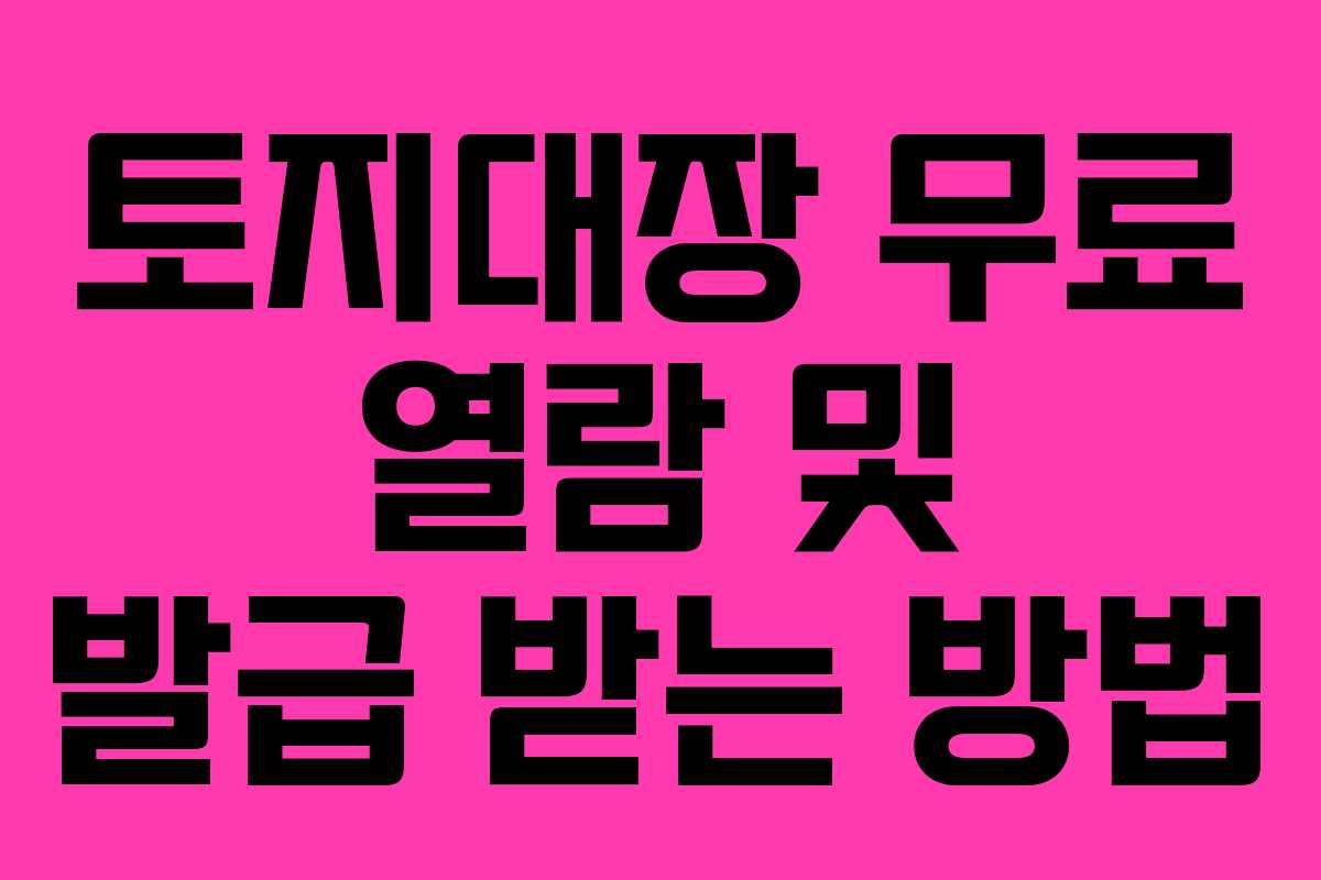 토지대장 무료 열람 및 발급 받는 방법 토지대장 무료 열람 및 발급 받는 방법